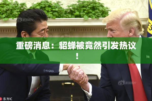 重磅消息：貂蝉被竟然引发热议！