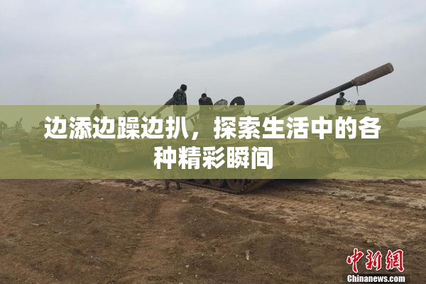 边添边躁边扒，探索生活中的各种精彩瞬间