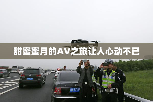 甜蜜蜜月的AV之旅让人心动不已