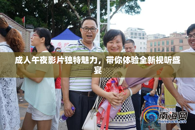 成人午夜影片独特魅力，带你体验全新视听盛宴