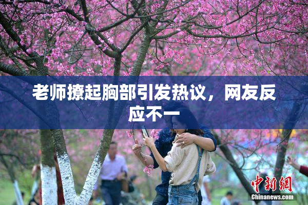 老师撩起胸部引发热议，网友反应不一