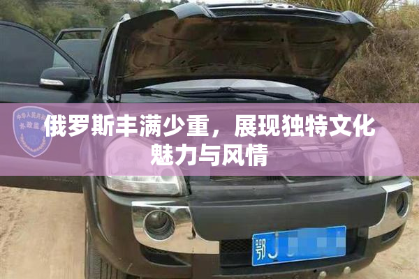 俄罗斯丰满少重，展现独特文化魅力与风情