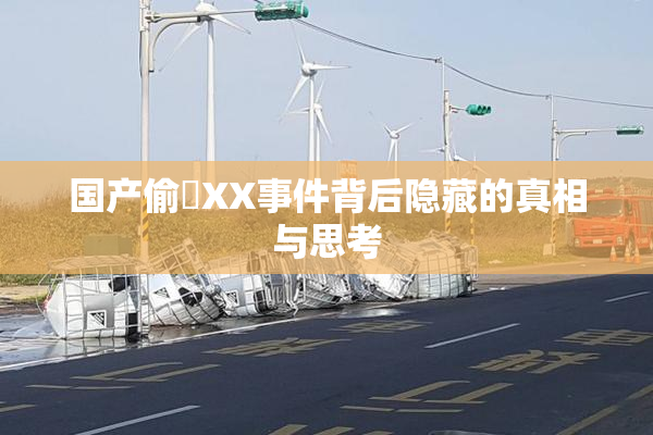 国产偷抇XX事件背后隐藏的真相与思考