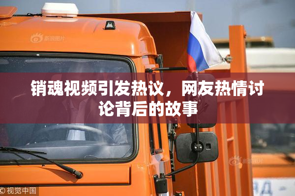 销魂视频引发热议，网友热情讨论背后的故事