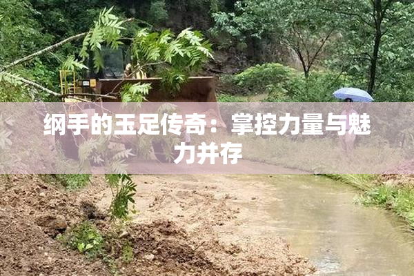 纲手的玉足传奇：掌控力量与魅力并存