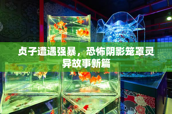 贞子遭遇强暴，恐怖阴影笼罩灵异故事新篇