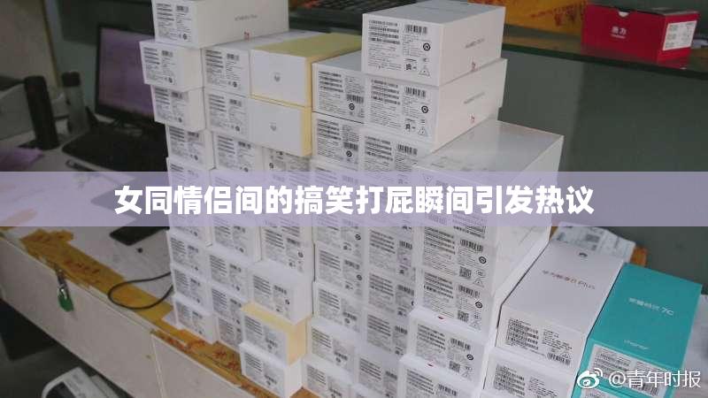 女同情侣间的搞笑打屁瞬间引发热议