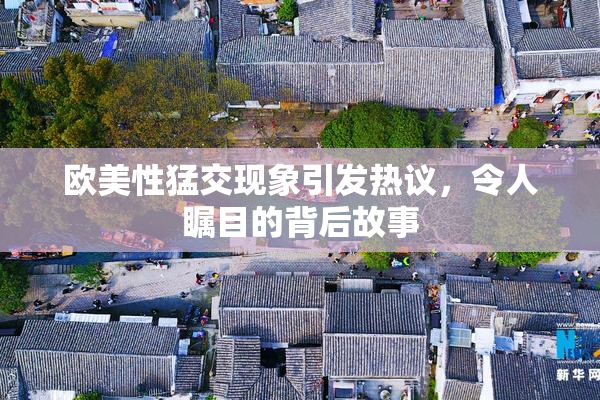 欧美性猛交现象引发热议，令人瞩目的背后故事