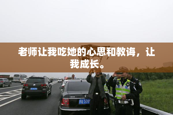 老师让我吃她的心思和教诲，让我成长。