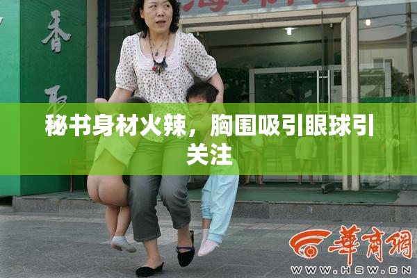 秘书身材火辣，胸围吸引眼球引关注