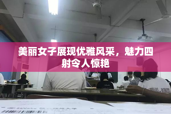 美丽女子展现优雅风采，魅力四射令人惊艳