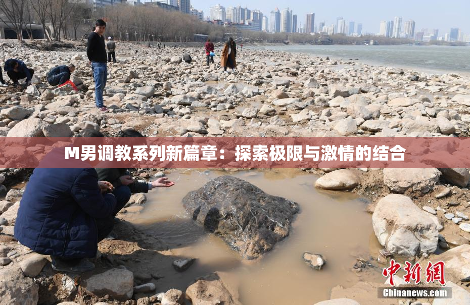 M男调教系列新篇章：探索极限与激情的结合