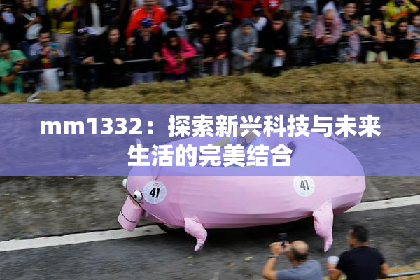 mm1332：探索新兴科技与未来生活的完美结合