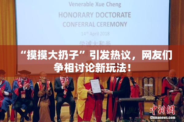 “摸摸大扔子”引发热议，网友们争相讨论新玩法！