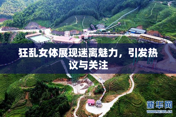 狂乱女体展现迷离魅力，引发热议与关注