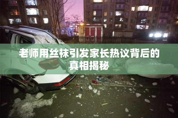 老师用丝袜引发家长热议背后的真相揭秘