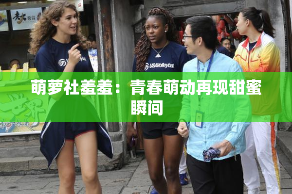 萌萝社羞羞：青春萌动再现甜蜜瞬间