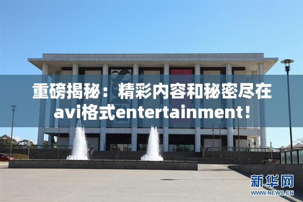 重磅揭秘：精彩内容和秘密尽在avi格式entertainment！