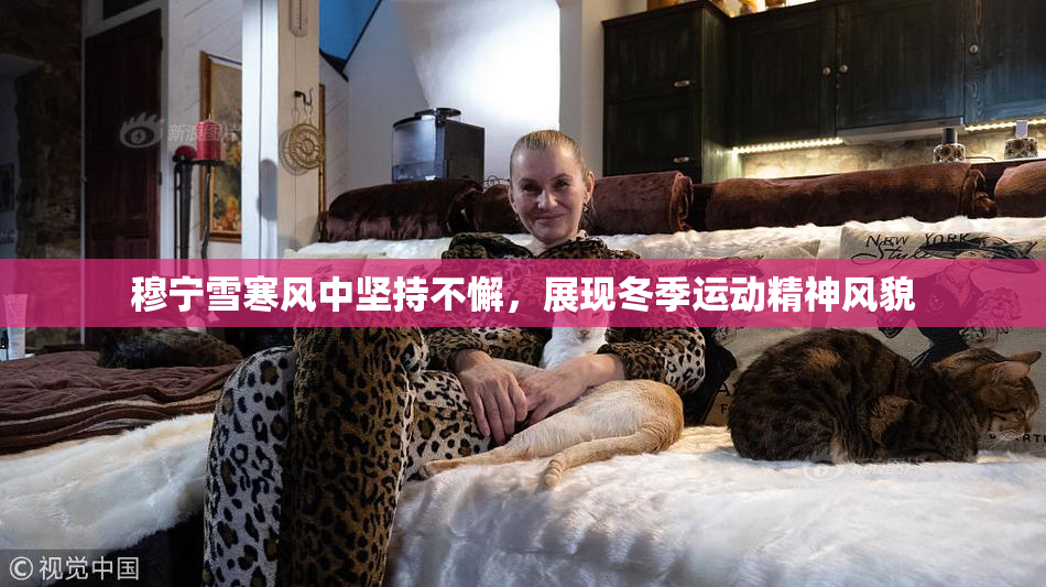 穆宁雪寒风中坚持不懈，展现冬季运动精神风貌