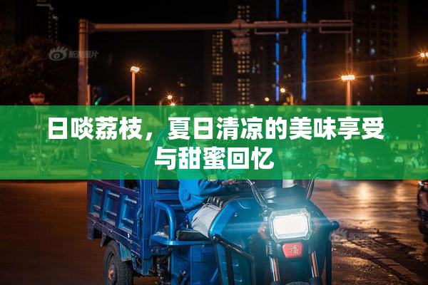 日啖荔枝，夏日清凉的美味享受与甜蜜回忆