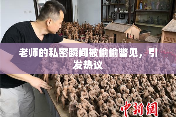 老师的私密瞬间被偷偷瞥见，引发热议