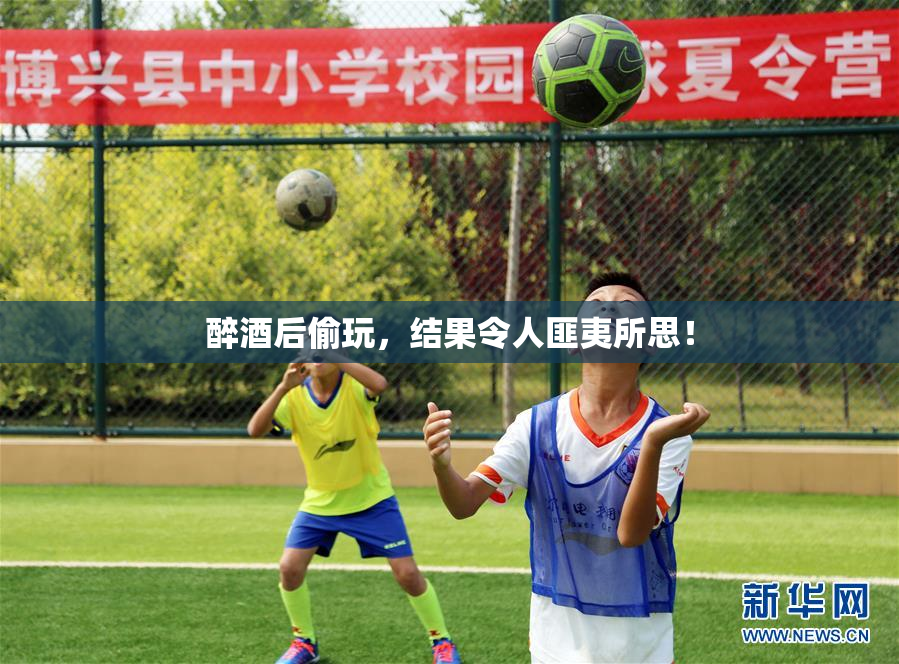 醉酒后偷玩，结果令人匪夷所思！