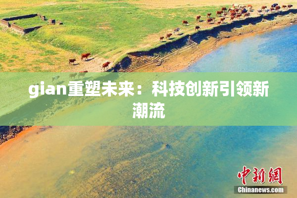 gian重塑未来：科技创新引领新潮流