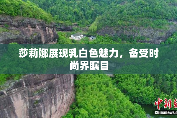 莎莉娜展现乳白色魅力，备受时尚界瞩目