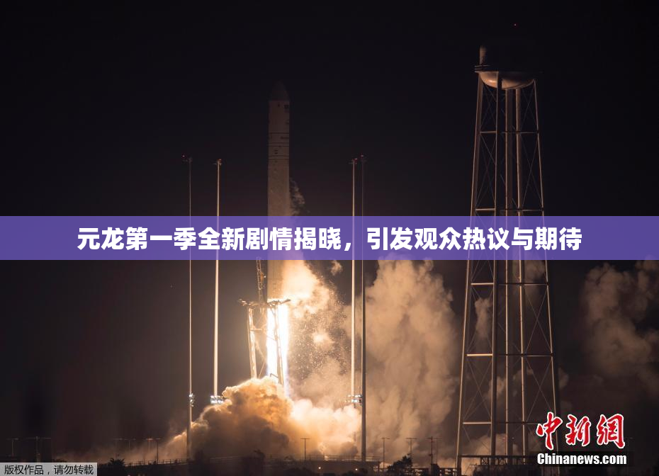 元龙第一季全新剧情揭晓，引发观众热议与期待