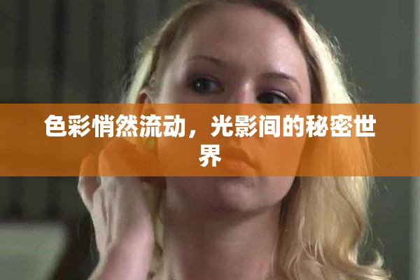 色彩悄然流动，光影间的秘密世界