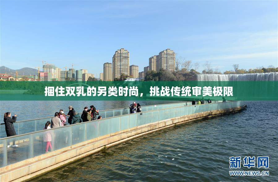 捆住双乳的另类时尚，挑战传统审美极限