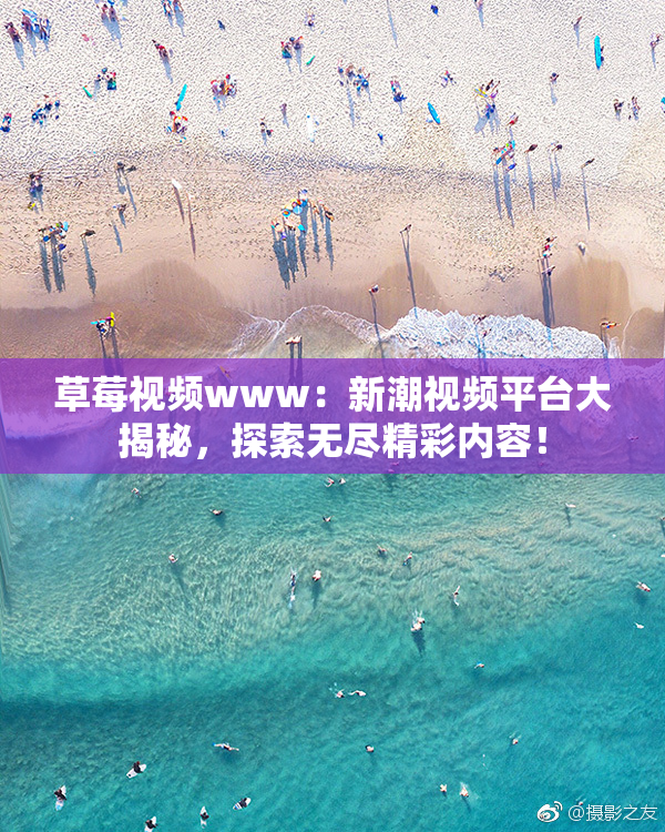 草莓视频www：新潮视频平台大揭秘，探索无尽精彩内容！