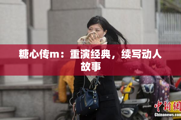 糖心传m：重演经典，续写动人故事