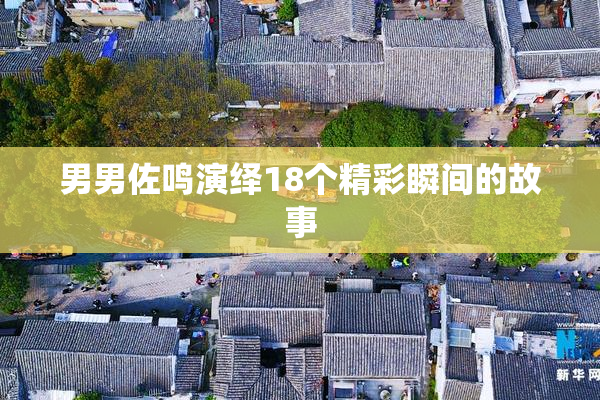 男男佐鸣演绎18个精彩瞬间的故事