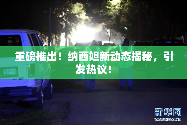 重磅推出！纳西妲新动态揭秘，引发热议！