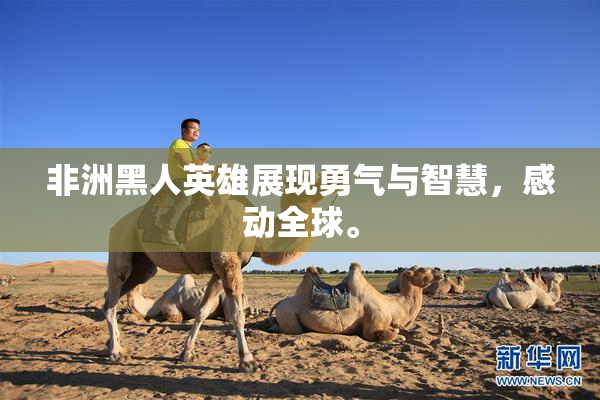 非洲黑人英雄展现勇气与智慧，感动全球。