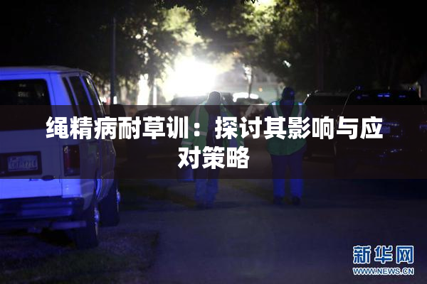 绳精病耐草训：探讨其影响与应对策略