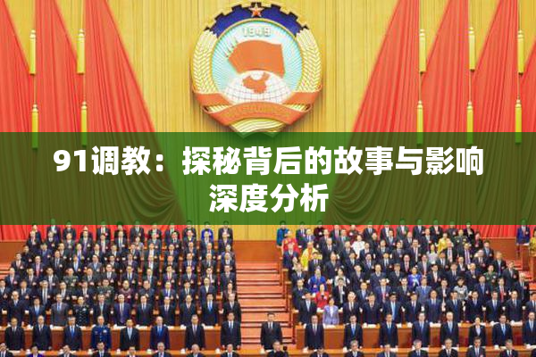 91调教：探秘背后的故事与影响深度分析