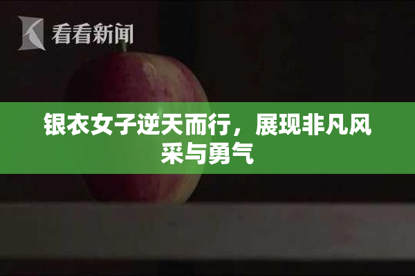 银衣女子逆天而行，展现非凡风采与勇气