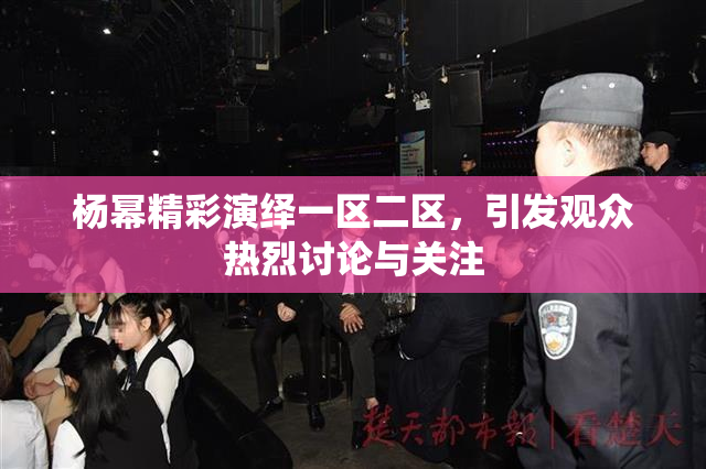 杨幂精彩演绎一区二区，引发观众热烈讨论与关注