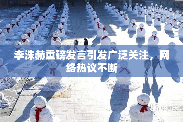 李洙赫重磅发言引发广泛关注，网络热议不断