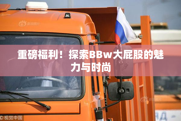 重磅福利！探索BBw大屁股的魅力与时尚