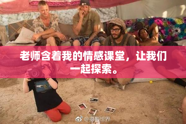老师含着我的情感课堂，让我们一起探索。