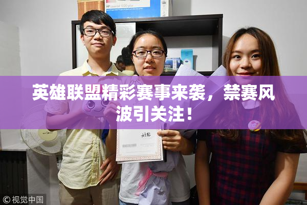 英雄联盟精彩赛事来袭，禁赛风波引关注！