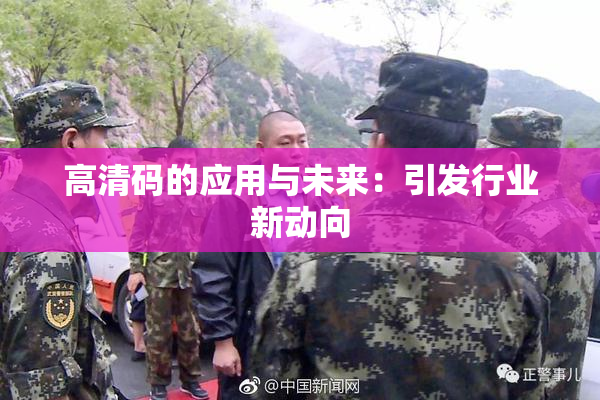 高清码的应用与未来：引发行业新动向