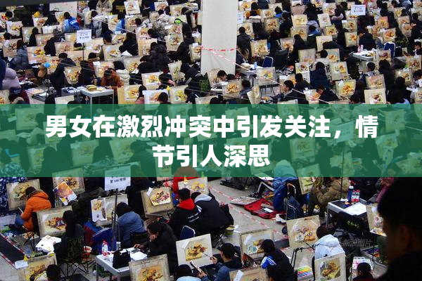 男女在激烈冲突中引发关注，情节引人深思