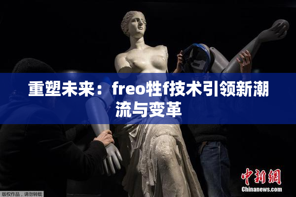 重塑未来：freo牲f技术引领新潮流与变革