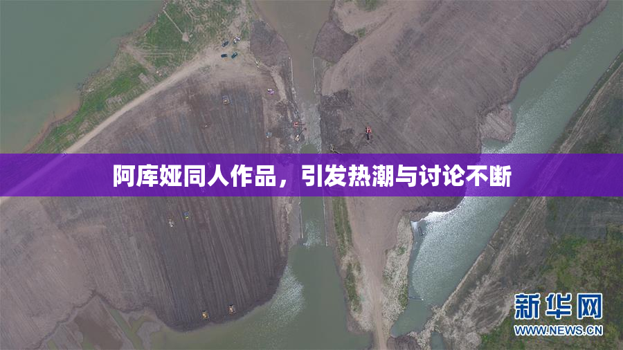 阿库娅同人作品，引发热潮与讨论不断