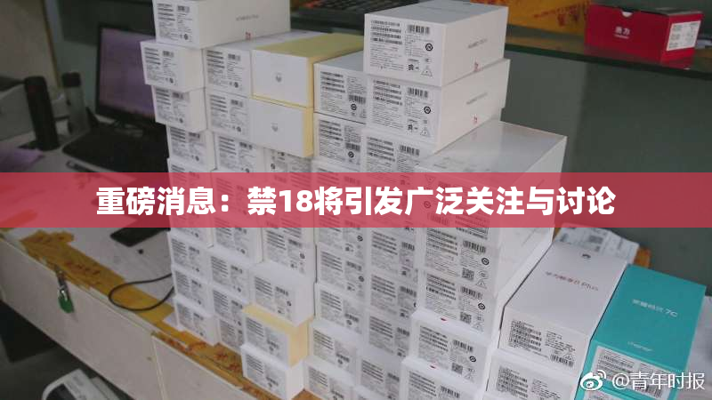 重磅消息：禁18将引发广泛关注与讨论