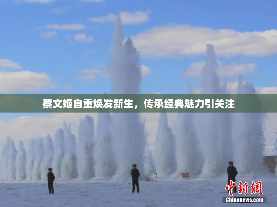 蔡文姬自重焕发新生，传承经典魅力引关注